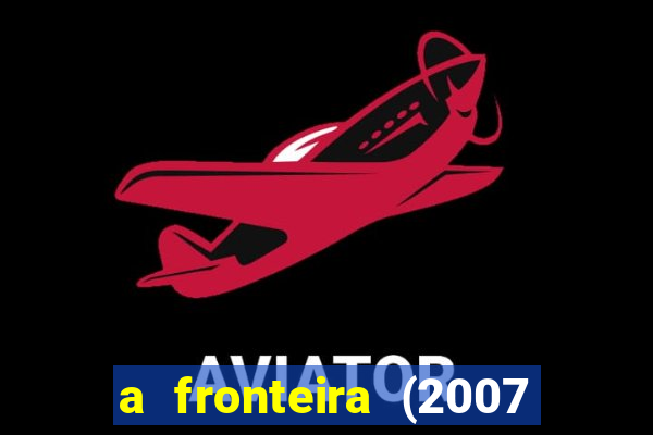 a fronteira (2007 filme completo download)